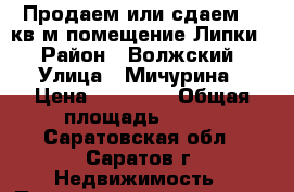 Продаем или сдаем 400кв.м.помещение-Липки! › Район ­ Волжский › Улица ­ Мичурина › Цена ­ 30 000 › Общая площадь ­ 400 - Саратовская обл., Саратов г. Недвижимость » Помещения продажа   . Саратовская обл.,Саратов г.